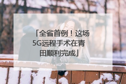 全省首例！这场5G远程手术在青田顺利完成