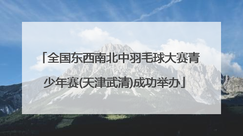 全国东西南北中羽毛球大赛青少年赛(天津武清)成功举办