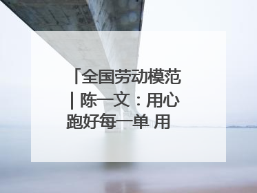 全国劳动模范｜陈一文：用心跑好每一单 用爱回馈这座城