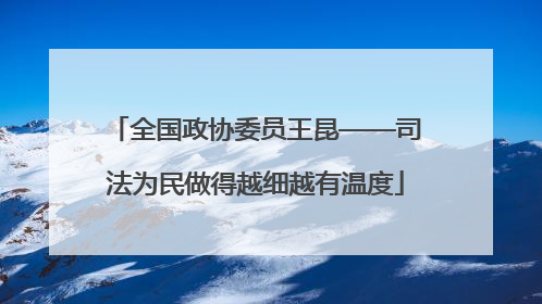 全国政协委员王昆——司法为民做得越细越有温度