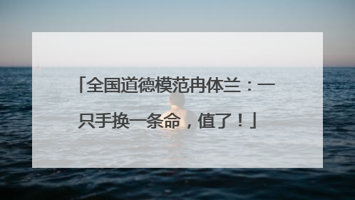 全国道德模范冉体兰：一只手换一条命，值了！