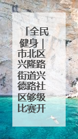 全民健身｜市北区兴隆路街道兴德路社区够级比赛开赛！