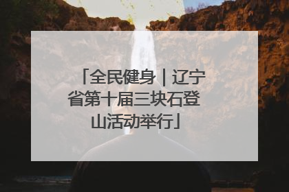 全民健身｜辽宁省第十届三块石登山活动举行