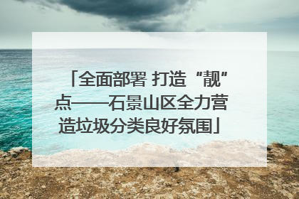 全面部署 打造“靓” 点——石景山区全力营造垃圾分类良好氛围