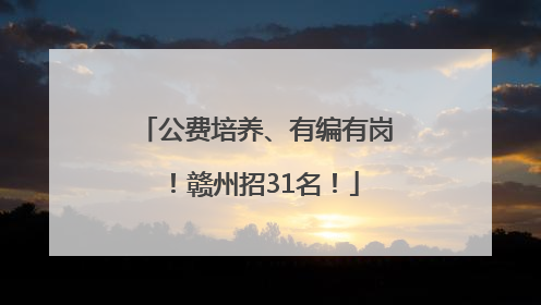 公费培养、有编有岗！赣州招31名！
