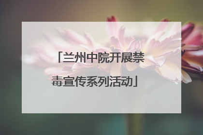 兰州中院开展禁毒宣传系列活动