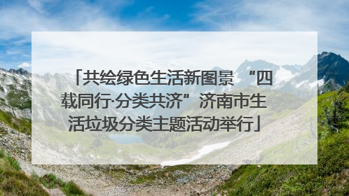 共绘绿色生活新图景 “四载同行·分类共济”济南市生活垃圾分类主题活动举行