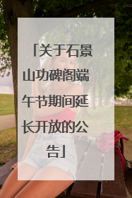 关于石景山功碑阁端午节期间延长开放的公告