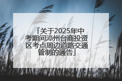 关于2025年中考期间漳州台商投资区考点周边道路交通管制的通告