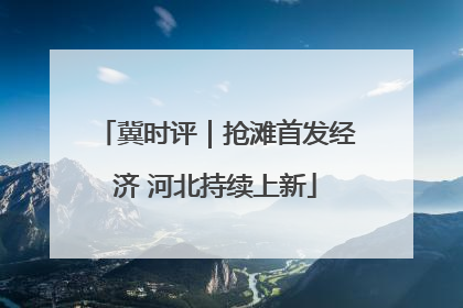 冀时评｜抢滩首发经济 河北持续上新