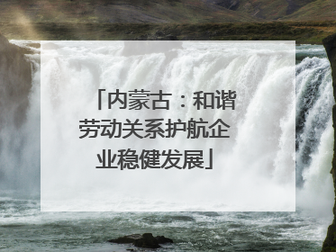 内蒙古：和谐劳动关系护航企业稳健发展