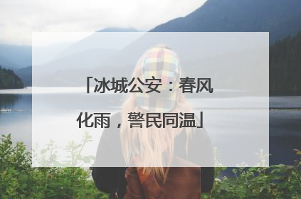 冰城公安：春风化雨，警民同温