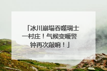 冰川崩塌吞噬瑞士一村庄！气候变暖警钟再次敲响！