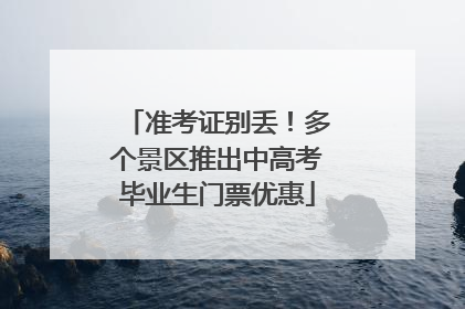 准考证别丢！多个景区推出中高考毕业生门票优惠