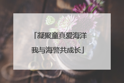 凝聚童真爱海洋 我与海警共成长