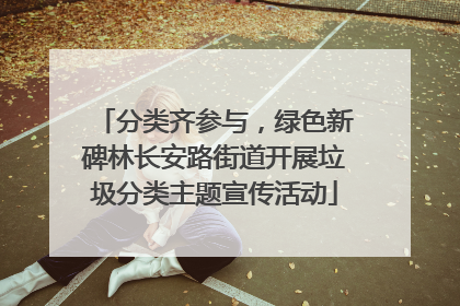 分类齐参与，绿色新碑林长安路街道开展垃圾分类主题宣传活动