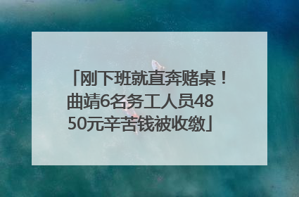 刚下班就直奔赌桌！曲靖6名务工人员4850元辛苦钱被收缴