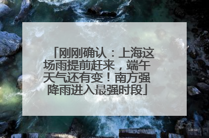 刚刚确认：上海这场雨提前赶来，端午天气还有变！南方强降雨进入最强时段