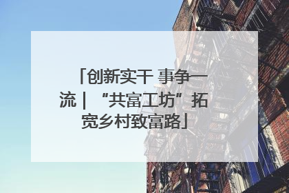 创新实干 事争一流｜“共富工坊”拓宽乡村致富路