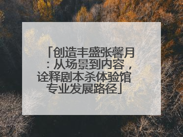 创造丰盛张馨月：从场景到内容，诠释剧本杀体验馆专业发展路径