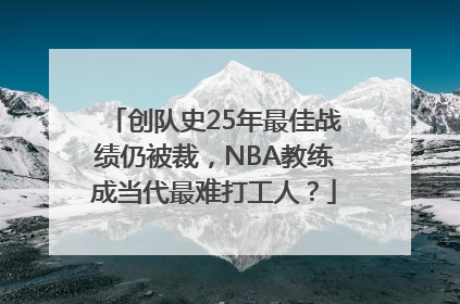 创队史25年最佳战绩仍被裁，NBA教练成当代最难打工人？