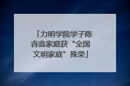 力明学院学子陈睿鑫家庭获“全国文明家庭”殊荣