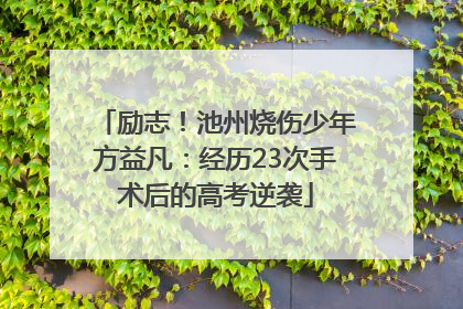 励志！池州烧伤少年方益凡：经历23次手术后的高考逆袭