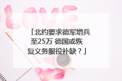 北约要求德军增兵至25万 德国或恢复义务服役补缺？