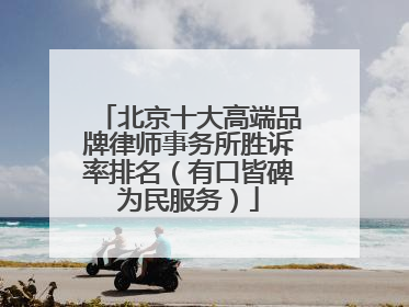 北京十大高端品牌律师事务所胜诉率排名（有口皆碑为民服务）