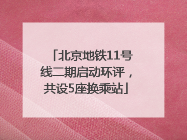 北京地铁11号线二期启动环评，共设5座换乘站