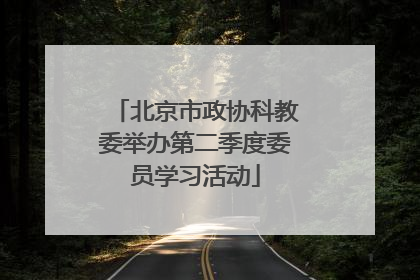 北京市政协科教委举办第二季度委员学习活动