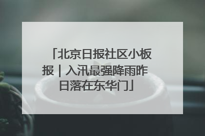 北京日报社区小板报｜入汛最强降雨昨日落在东华门