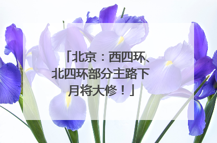 北京：西四环、北四环部分主路下月将大修！