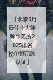 北京5月最佳十大律师事务所2025排名榜单好品牌认证