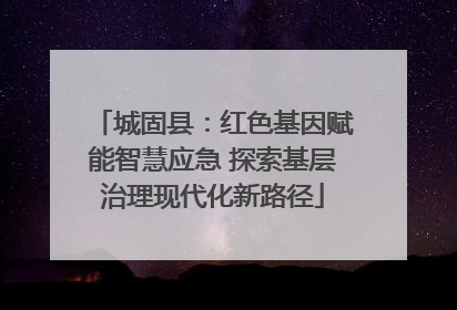 城固县：红色基因赋能智慧应急 探索基层治理现代化新路径