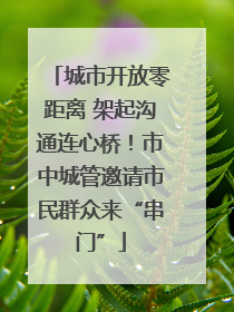 城市开放零距离 架起沟通连心桥！市中城管邀请市民群众来“串门”