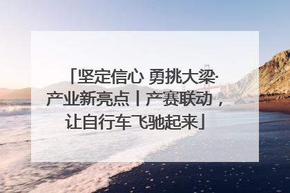 坚定信心 勇挑大梁·产业新亮点丨产赛联动，让自行车飞驰起来