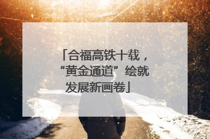 合福高铁十载，“黄金通道”绘就发展新画卷