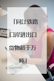 同江铁路口岸进出口货物超千万吨