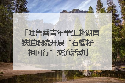 吐鲁番青年学生赴湖南铁道职院开展“石榴籽·祖国行”交流活动