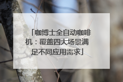 咖博士全自动咖啡机：覆盖四大场景满足不同应用需求