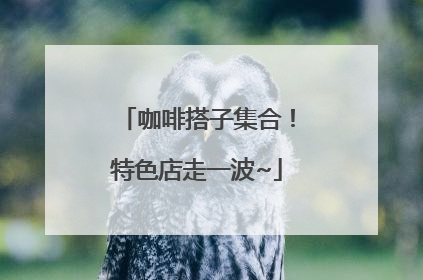 咖啡搭子集合！特色店走一波~