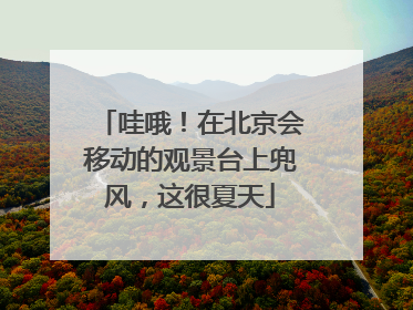 哇哦！在北京会移动的观景台上兜风，这很夏天