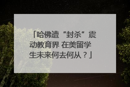 哈佛遭“封杀”震动教育界 在美留学生未来何去何从？