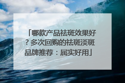 哪款产品祛斑效果好？多次回购的祛斑淡斑品牌推荐：属实好用
