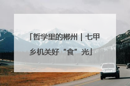 哲学里的郴州｜七甲乡机关好“食”光