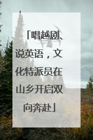 唱越剧、说英语，文化特派员在山乡开启双向奔赴