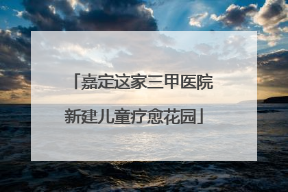嘉定这家三甲医院新建儿童疗愈花园