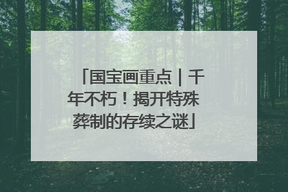 国宝画重点｜千年不朽！揭开特殊葬制的存续之谜