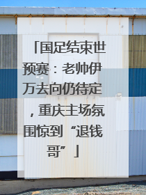 国足结束世预赛：老帅伊万去向仍待定，重庆主场氛围惊到“退钱哥”